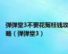 弹弹堂3不要花冤枉钱攻略（弹弹堂3）