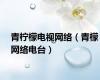 青柠檬电视网络（青檬网络电台）