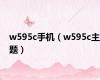 w595c手机（w595c主题）