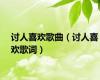 讨人喜欢歌曲（讨人喜欢歌词）