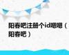 阳春吧注册个id嗯嗯（阳春吧）