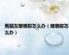 男朋友娘娘腔怎么办（娘娘腔怎么办）