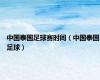 中国泰国足球赛时间（中国泰国足球）