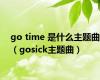go time 是什么主题曲（gosick主题曲）