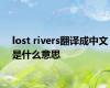 lost rivers翻译成中文是什么意思
