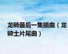 龙骑最后一集插曲（龙骑士片尾曲）