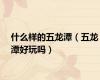什么样的五龙潭（五龙潭好玩吗）