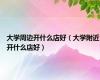 大学周边开什么店好（大学附近开什么店好）
