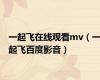 一起飞在线观看mv（一起飞百度影音）