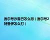赛尔号沙鲁巴怎么得（赛尔号2特鲁伊怎么打）