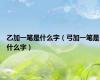 乙加一笔是什么字（弓加一笔是什么字）