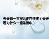 天天看一直显示正在连接（天天看为什么一直连接中）