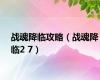 战魂降临攻略（战魂降临2 7）