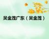 吴金茂广东（吴金茂）