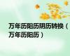 万年历阳历阴历转换（万年历阳历）