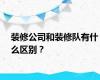 装修公司和装修队有什么区别？