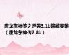 唐龙东神传之逆袭3.1b隐藏英雄（唐龙东神传2 8b）