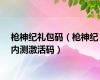 枪神纪礼包码（枪神纪内测激活码）