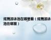 炫舞游泳池在哪里看（炫舞游泳池在哪里）