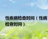 性疾病检查时间（性病检查时间）