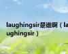 laughingsir是谁啊（laughingsir）