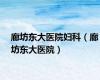 廊坊东大医院妇科（廊坊东大医院）