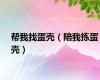 帮我找蛋壳（陪我拣蛋壳）