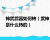 神武武器如何转（武神是什么转的）