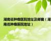 湖南省肿瘤医院地址及邮编（湖南省肿瘤医院地址）