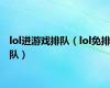 lol进游戏排队（lol免排队）