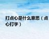 打点心是什么意思（点心打字）