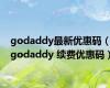 godaddy最新优惠码（godaddy 续费优惠码）