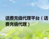 话费充值代理平台（话费充值代理）