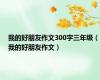 我的好朋友作文300字三年级（我的好朋友作文）