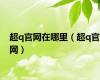 超q官网在哪里（超q官网）