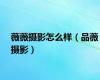 薇薇摄影怎么样（品薇摄影）