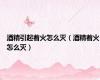 酒精引起着火怎么灭（酒精着火怎么灭）