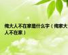 俺大人不在家是什么字（俺家大人不在家）
