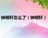 钟明轩怎么了（钟明轩）