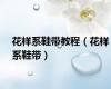 花样系鞋带教程（花样系鞋带）
