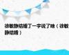 徐敏静结婚丁一宇说了啥（徐敏静结婚）