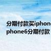 分期付款买iphone6（iphone6分期付款）