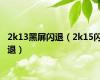 2k13黑屏闪退（2k15闪退）