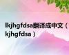 lkjhgfdsa翻译成中文（lkjhgfdsa）
