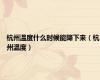 杭州温度什么时候能降下来（杭州温度）