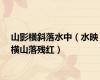山影横斜落水中（水映横山落残红）
