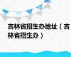 吉林省招生办地址（吉林省招生办）