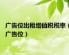 广告位出租增值税税率（广告位）