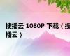 搜播云 1080P 下载（搜播云）