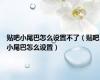 贴吧小尾巴怎么设置不了（贴吧小尾巴怎么设置）